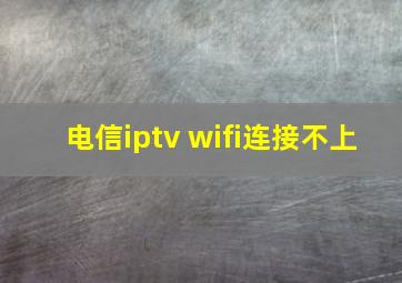 电信iptv wifi连接不上